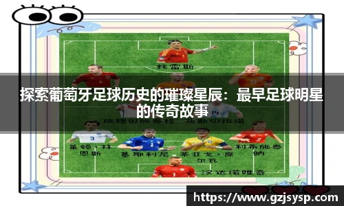 探索葡萄牙足球历史的璀璨星辰：最早足球明星的传奇故事