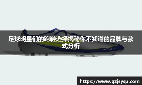 足球明星们的跑鞋选择揭秘你不知道的品牌与款式分析